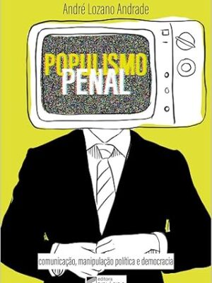 Populismo Penal: Comunicação, Manipulação Política e Democracia